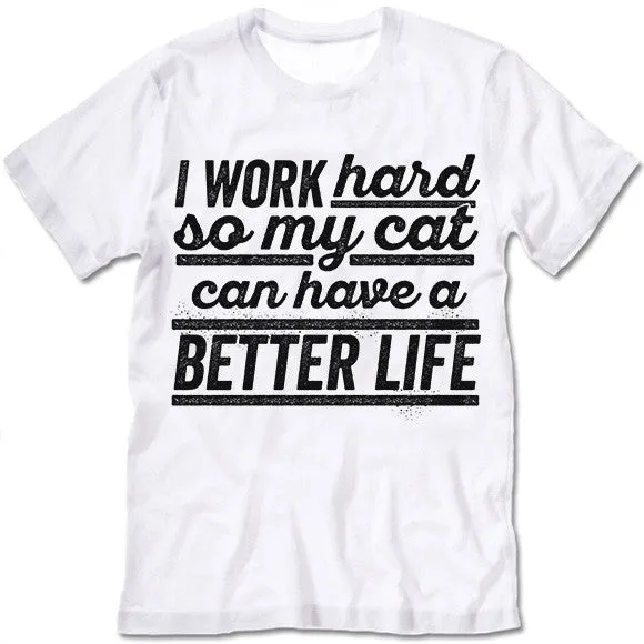 I Work Hard So My Cat Can Have A Better Life T Shirt
