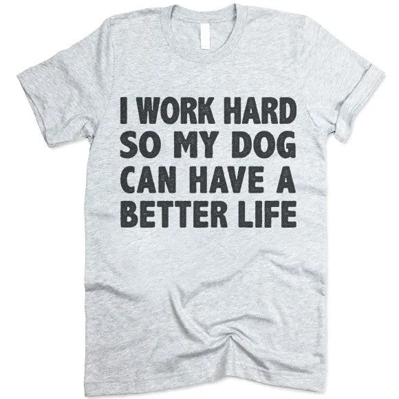 I Work Hard So My Dog Can Have A Better Life T Shirt