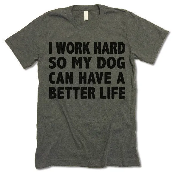 I Work Hard So My Dog Can Have A Better Life T Shirt