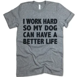 I Work Hard So My Dog Can Have A Better Life T Shirt