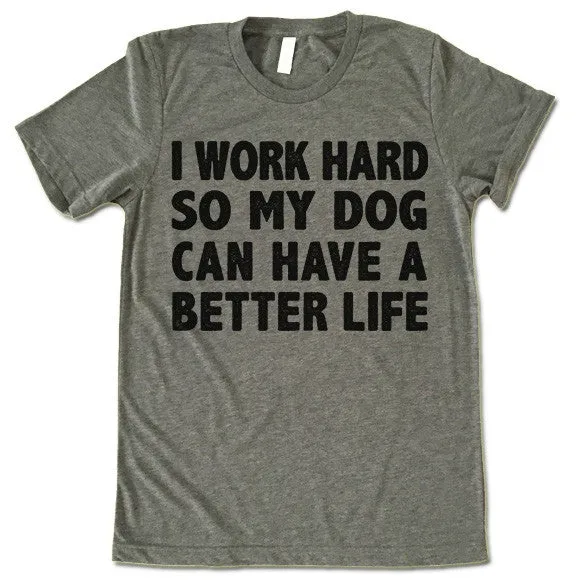 I Work Hard So My Dog Can Have A Better Life T Shirt