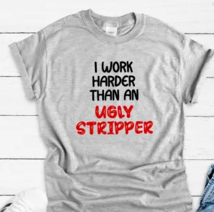 I Work Harder Than an Ugly Stripper, Gray Short Sleeve Unisex T-shirt
