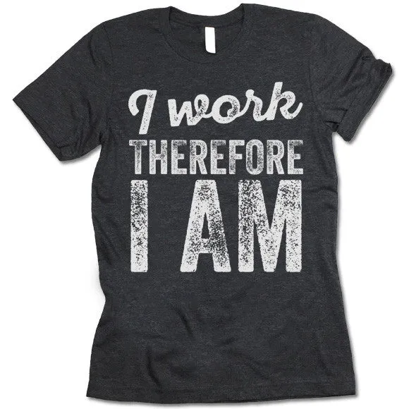 I Work Therefore I Am T-Shirt