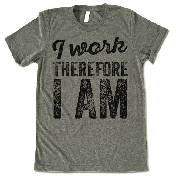 I Work Therefore I Am T-Shirt