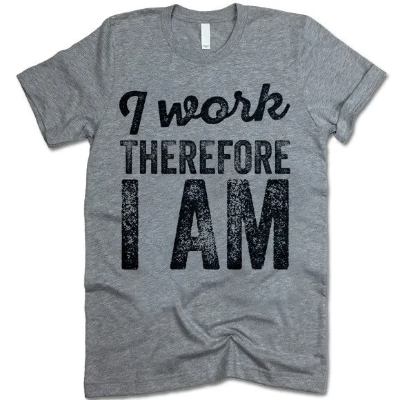 I Work Therefore I Am T-Shirt
