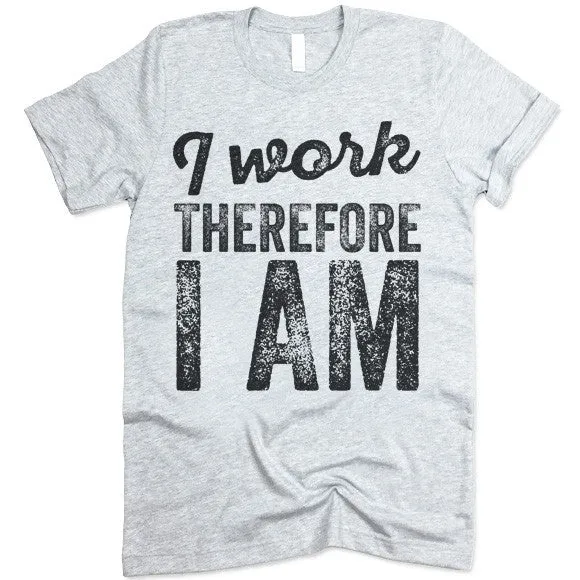 I Work Therefore I Am T-Shirt