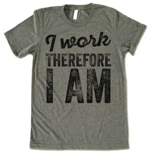 I Work Therefore I Am T-Shirt