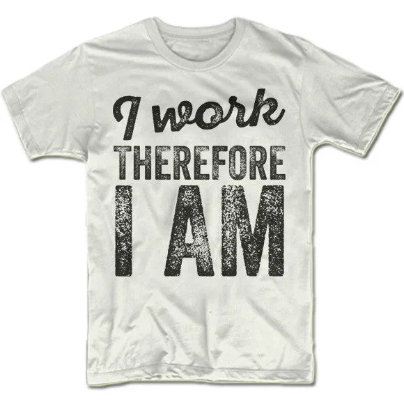 I Work Therefore I Am T-Shirt