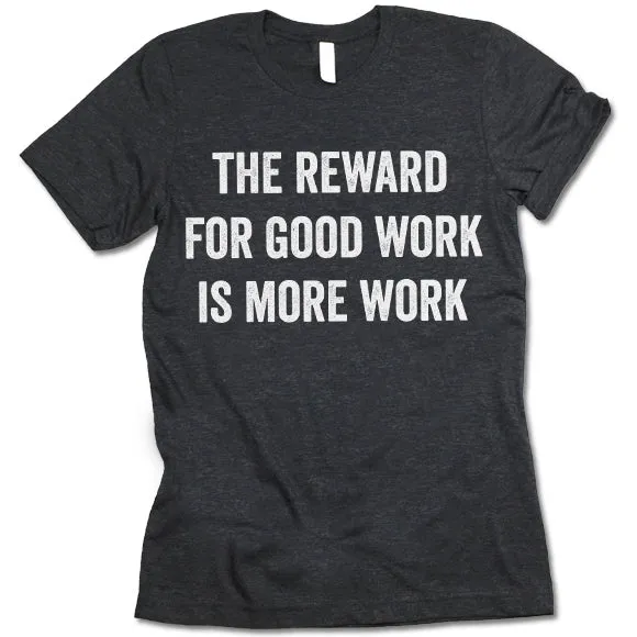 The Reward For Good Work Is More Work Shirt