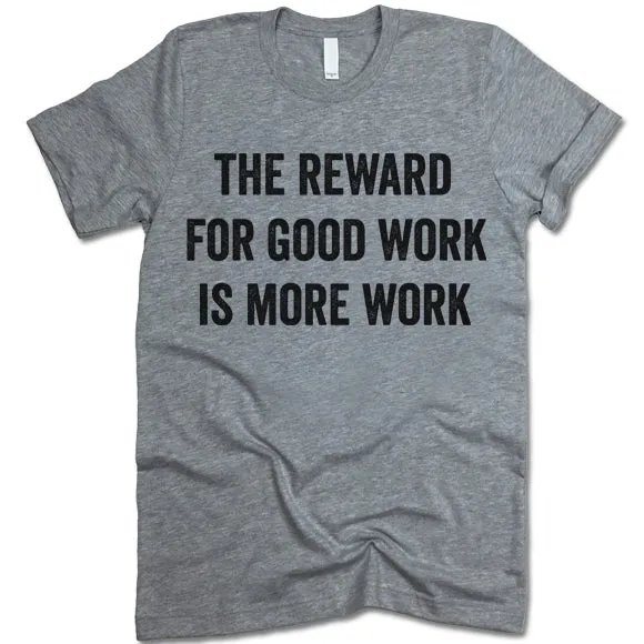 The Reward For Good Work Is More Work Shirt