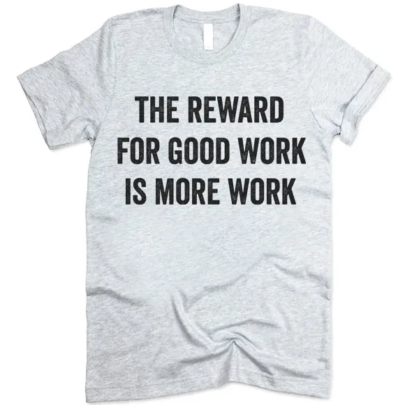 The Reward For Good Work Is More Work Shirt