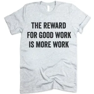 The Reward For Good Work Is More Work Shirt