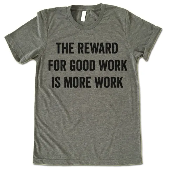 The Reward For Good Work Is More Work Shirt