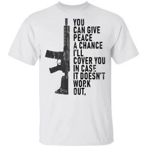 You Can Give Peace A Chance I'll Cover You In Case It Doesn't Work T-Shirt
